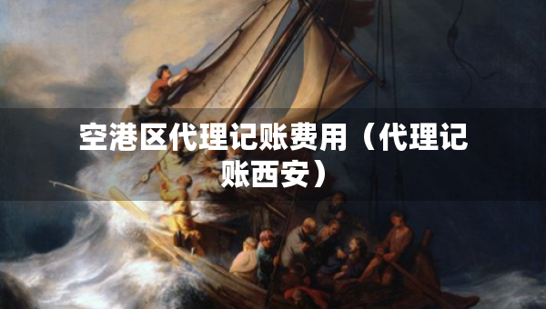 空港區(qū)代理記賬費(fèi)用（代理記賬西安）