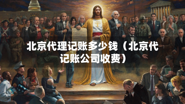 北京代理記賬多少錢（北京代記賬公司收費）