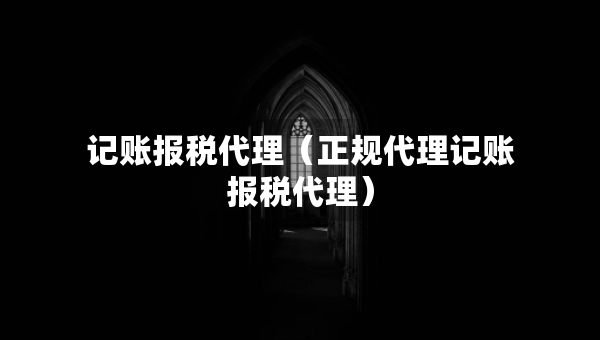 記賬報(bào)稅代理（正規(guī)代理記賬報(bào)稅代理）