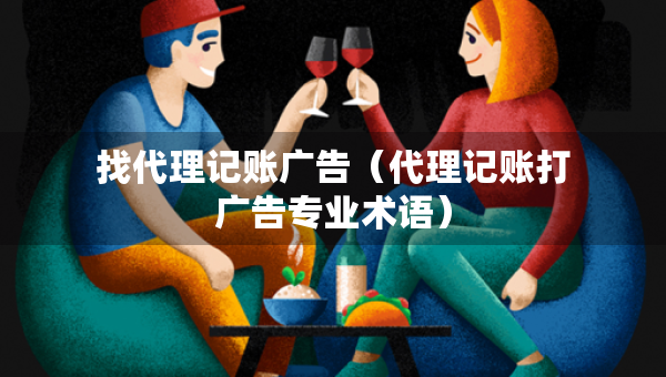 找代理記賬廣告（代理記賬打廣告專業(yè)術(shù)語）