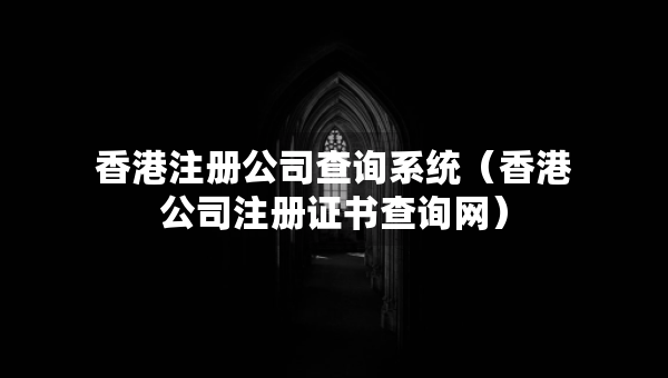 香港注冊公司查詢系統(tǒng)（香港公司注冊證書查詢網(wǎng)）