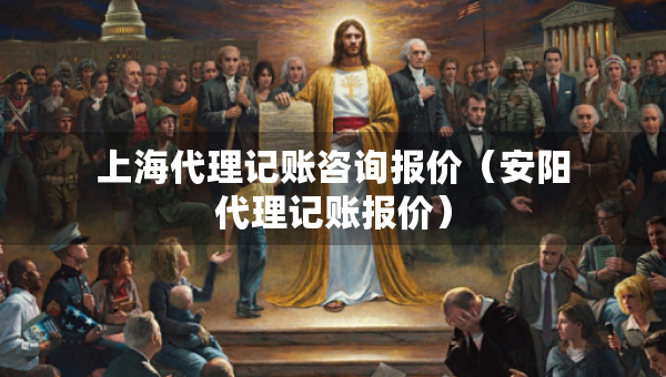 上海代理記賬咨詢報價（安陽代理記賬報價）