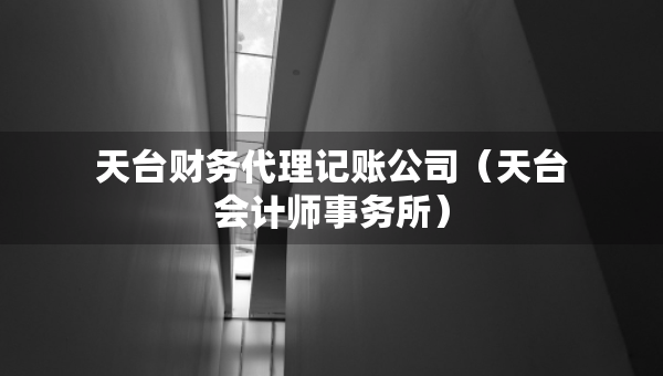 天臺(tái)財(cái)務(wù)代理記賬公司（天臺(tái)會(huì)計(jì)師事務(wù)所）