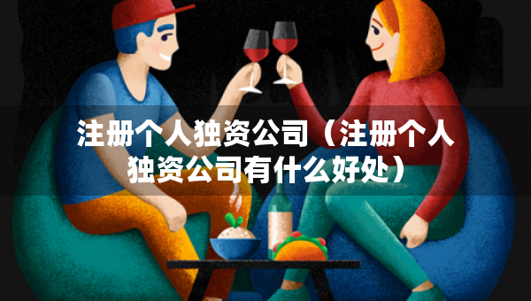 注冊個人獨資公司（注冊個人獨資公司有什么好處）