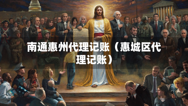 南通惠州代理記賬（惠城區(qū)代理記賬）