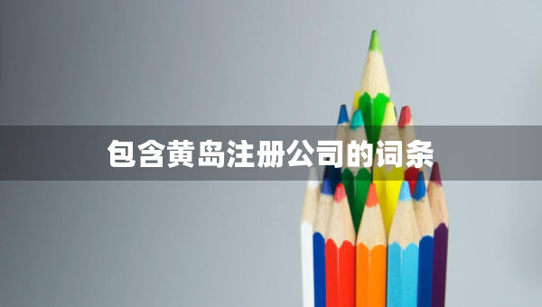 包含黃島注冊公司的詞條