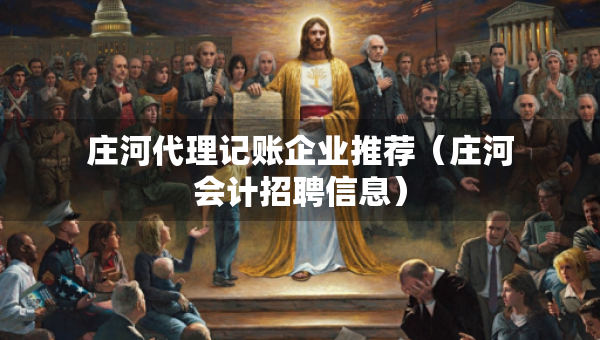 莊河代理記賬企業(yè)推薦（莊河會(huì)計(jì)招聘信息）