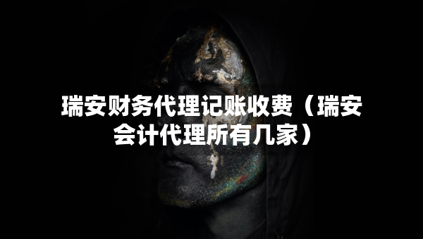 瑞安財務(wù)代理記賬收費(fèi)（瑞安會計代理所有幾家）