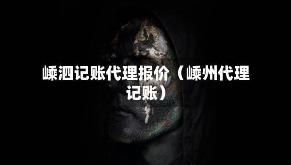 嵊泗記賬代理報(bào)價(jià)（嵊州代理記賬）