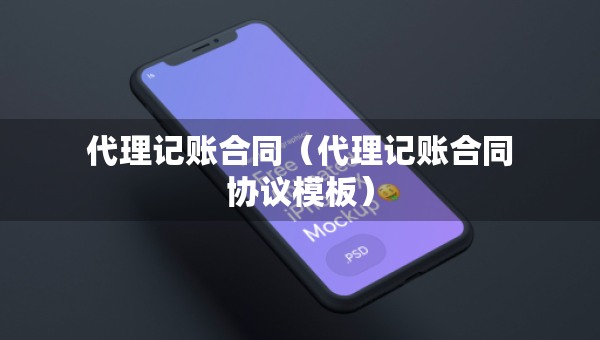 代理記賬合同（代理記賬合同協(xié)議模板）