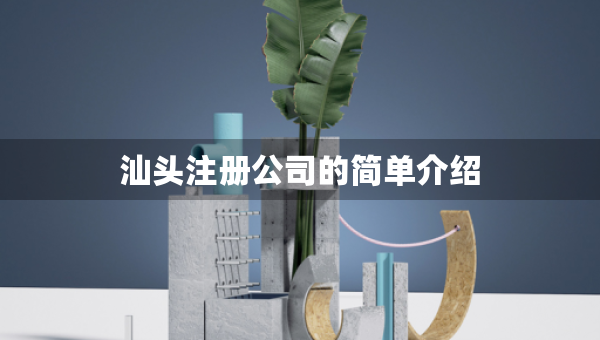 汕頭注冊公司的簡單介紹