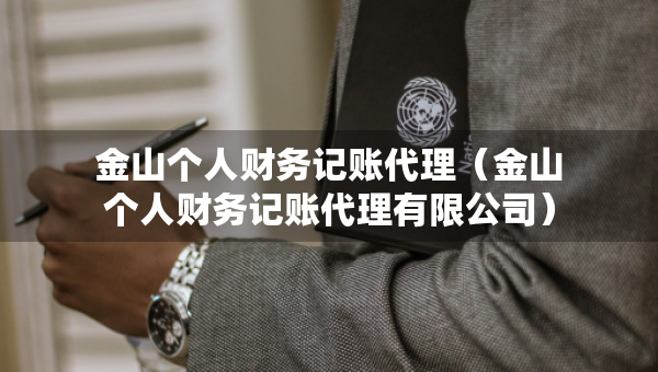 金山個(gè)人財(cái)務(wù)記賬代理（金山個(gè)人財(cái)務(wù)記賬代理有限公司）