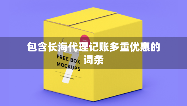 包含長(zhǎng)海代理記賬多重優(yōu)惠的詞條