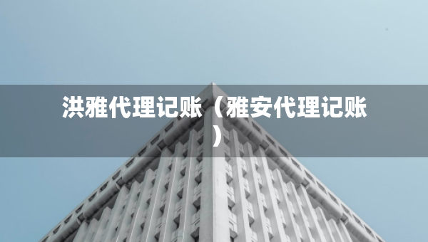 洪雅代理記賬（雅安代理記賬）