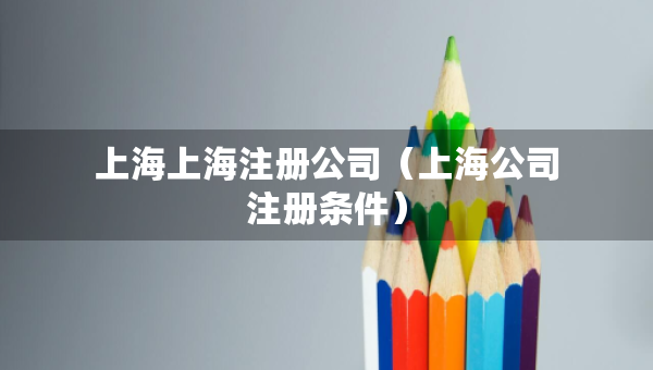 上海上海注冊公司（上海公司注冊條件）