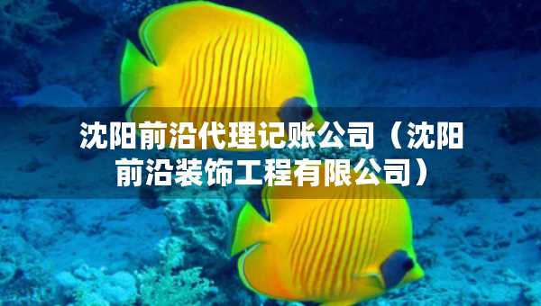 沈陽(yáng)前沿代理記賬公司（沈陽(yáng)前沿裝飾工程有限公司）