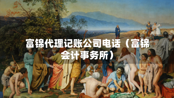 富錦代理記賬公司電話（富錦會(huì)計(jì)事務(wù)所）