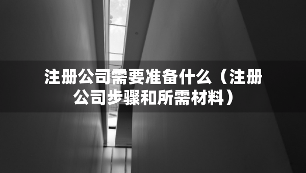 注冊公司需要準(zhǔn)備什么（注冊公司步驟和所需材料）