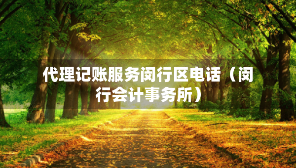 代理記賬服務(wù)閔行區(qū)電話（閔行會計事務(wù)所）