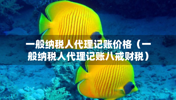 一般納稅人代理記賬價(jià)格（一般納稅人代理記賬八戒財(cái)稅）