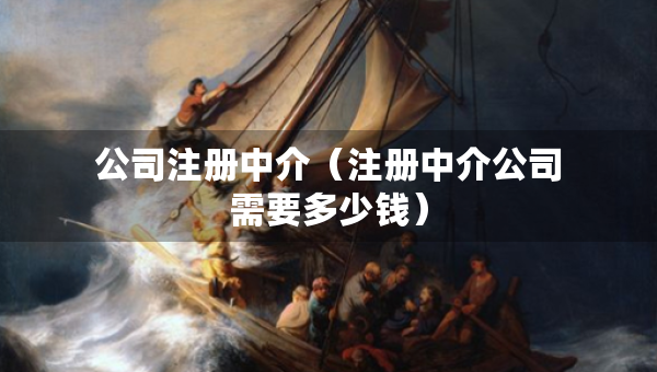 公司注冊中介（注冊中介公司需要多少錢）