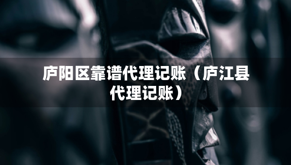 廬陽區(qū)靠譜代理記賬（廬江縣代理記賬）
