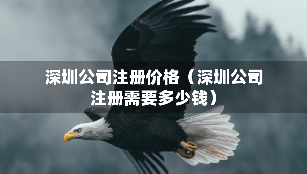 深圳公司注冊價格（深圳公司注冊需要多少錢）
