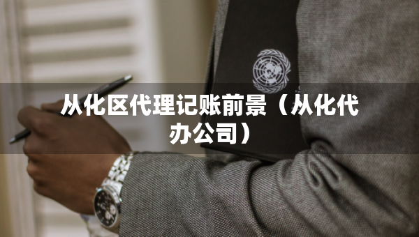 從化區(qū)代理記賬前景（從化代辦公司）