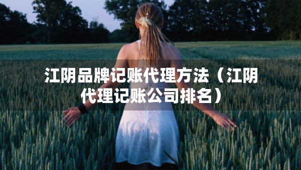 江陰品牌記賬代理方法（江陰代理記賬公司排名）