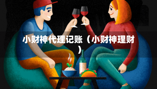小財(cái)神代理記賬（小財(cái)神理財(cái)）