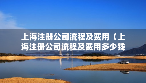 上海注冊(cè)公司流程及費(fèi)用（上海注冊(cè)公司流程及費(fèi)用多少錢）