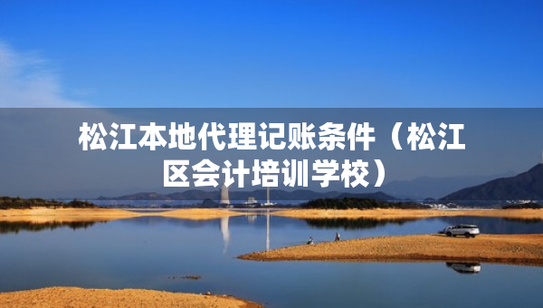 松江本地代理記賬條件（松江區(qū)會(huì)計(jì)培訓(xùn)學(xué)校）