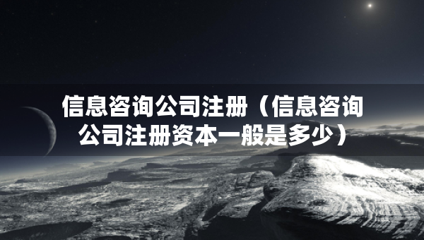 信息咨詢公司注冊(cè)（信息咨詢公司注冊(cè)資本一般是多少）