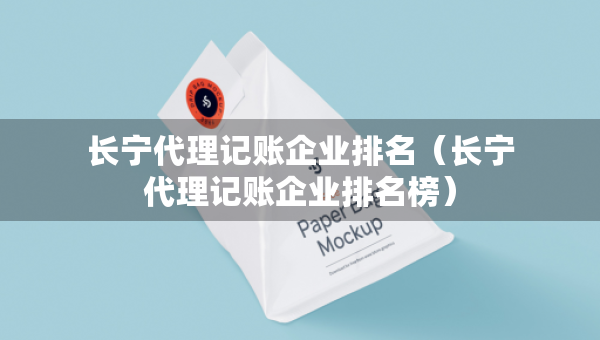 長寧代理記賬企業(yè)排名（長寧代理記賬企業(yè)排名榜）