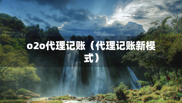 o2o代理記賬（代理記賬新模式）