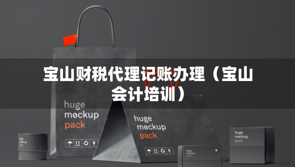 寶山財(cái)稅代理記賬辦理（寶山會(huì)計(jì)培訓(xùn)）