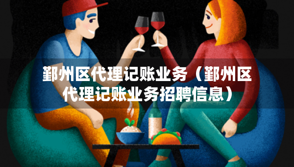 鄞州區(qū)代理記賬業(yè)務(wù)（鄞州區(qū)代理記賬業(yè)務(wù)招聘信息）
