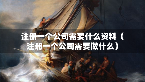 注冊一個公司需要什么資料（注冊一個公司需要做什么）