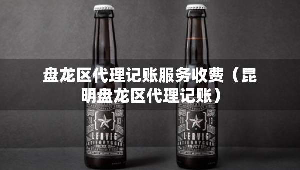 盤龍區(qū)代理記賬服務(wù)收費(fèi)（昆明盤龍區(qū)代理記賬）