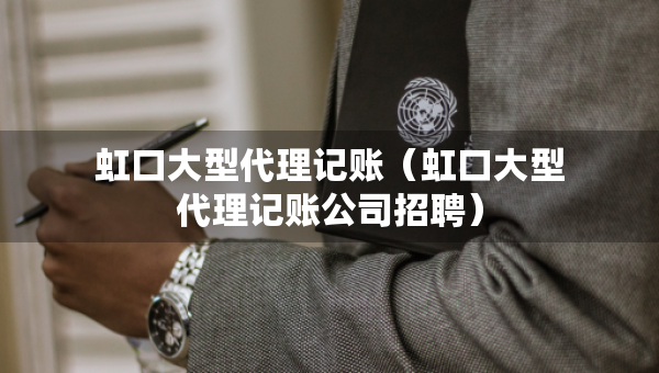 虹口大型代理記賬（虹口大型代理記賬公司招聘）