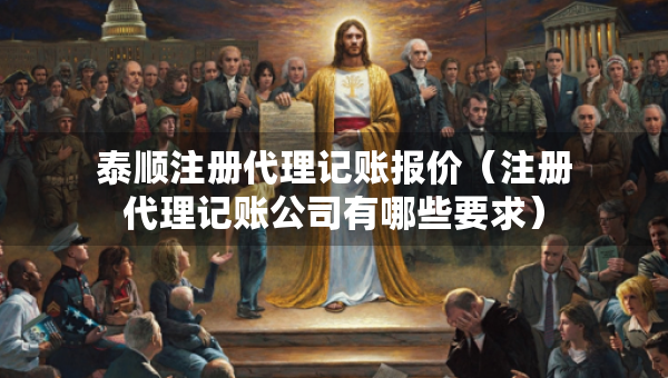 泰順注冊代理記賬報價（注冊代理記賬公司有哪些要求）