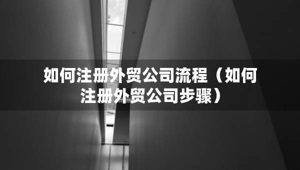 如何注冊外貿公司流程（如何注冊外貿公司步驟）