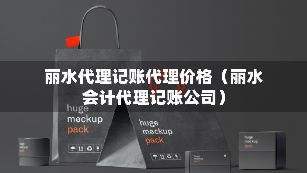 麗水代理記賬代理價(jià)格（麗水會(huì)計(jì)代理記賬公司）