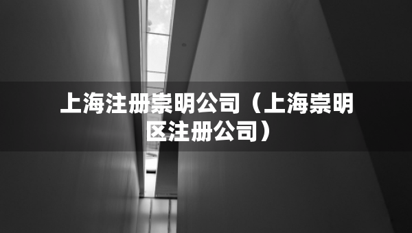 上海注冊(cè)崇明公司（上海崇明區(qū)注冊(cè)公司）