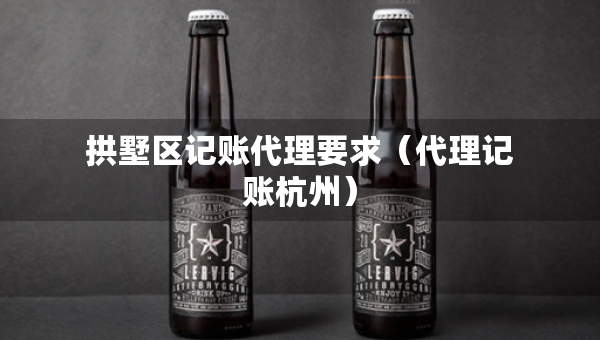 拱墅區(qū)記賬代理要求（代理記賬杭州）