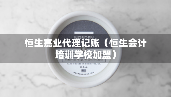 恒生嘉業(yè)代理記賬（恒生會計培訓(xùn)學(xué)校加盟）
