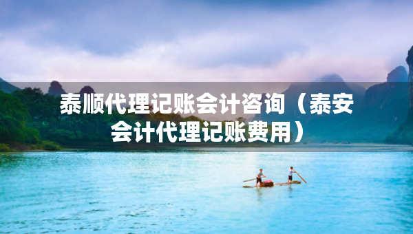 泰順代理記賬會(huì)計(jì)咨詢(xún)（泰安會(huì)計(jì)代理記賬費(fèi)用）