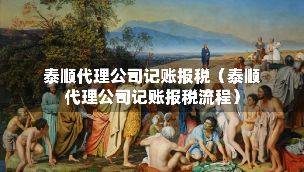 泰順代理公司記賬報(bào)稅（泰順代理公司記賬報(bào)稅流程）