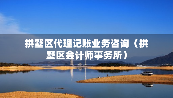 拱墅區(qū)代理記賬業(yè)務(wù)咨詢（拱墅區(qū)會計師事務(wù)所）