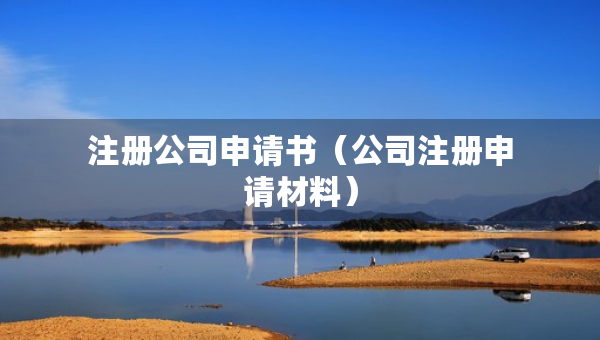 注冊公司申請書（公司注冊申請材料）